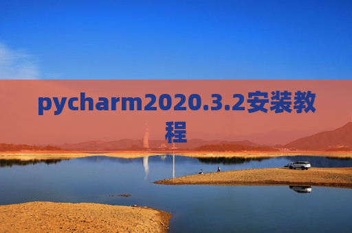 pycharm2020.3.2安装教程 pycharm2020.3.2安装教程